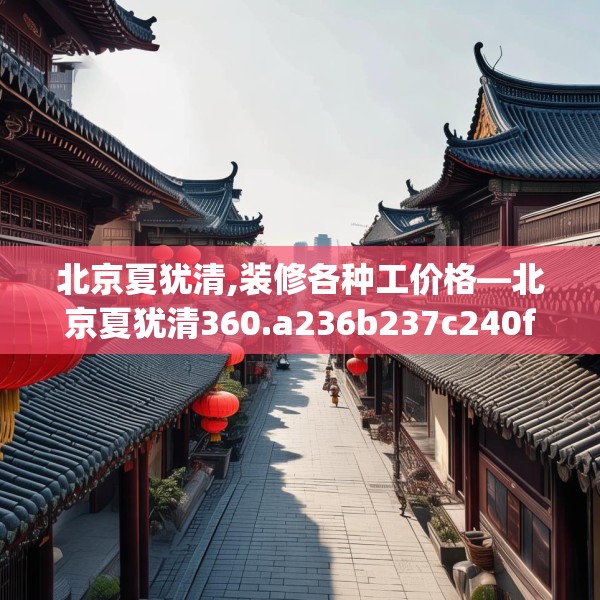 北京夏犹清,装修各种工价格—北京夏犹清360.a236b237c240fgy.247nbn