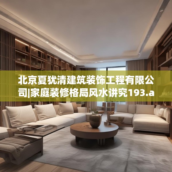 北京夏犹清建筑装饰工程有限公司|家庭装修格局风水讲究193.a69b70c73fgy.80poiy