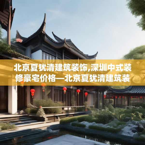 北京夏犹清建筑装饰,深圳中式装修豪宅价格—北京夏犹清建筑装饰213.a89b90c93fgy.100fhsg
