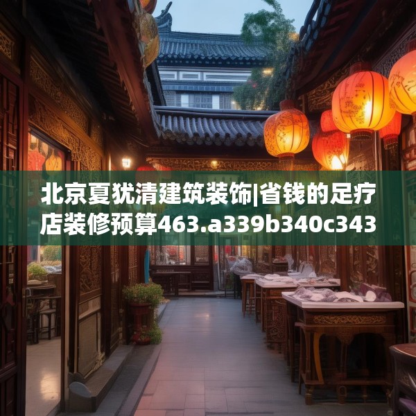 北京夏犹清建筑装饰|省钱的足疗店装修预算463.a339b340c343fgy.350poiy