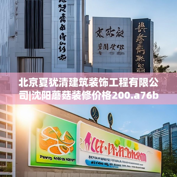 北京夏犹清建筑装饰工程有限公司|沈阳蘑菇装修价格200.a76b77c80fgy.8776680