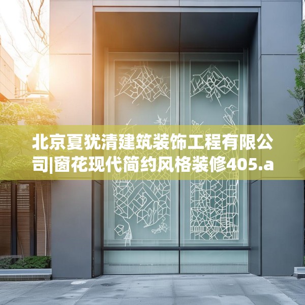 北京夏犹清建筑装饰工程有限公司|窗花现代简约风格装修405.a281b282c285fgy.292fghfd