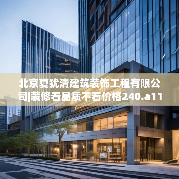 北京夏犹清建筑装饰工程有限公司|装修看品质不看价格240.a116b117c120fgy.127dsfds