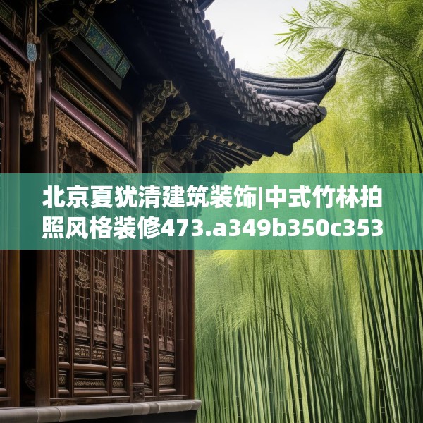 北京夏犹清建筑装饰|中式竹林拍照风格装修473.a349b350c353fgy.360fds