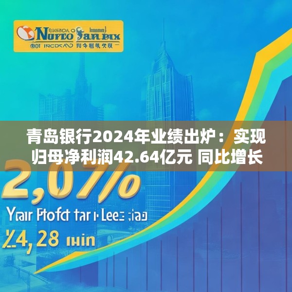 青岛银行2024年业绩出炉：实现归母净利润42.64亿元 同比增长20.16%