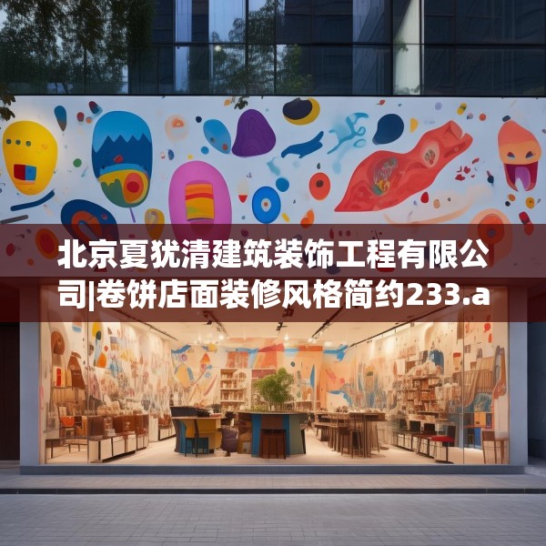 北京夏犹清建筑装饰工程有限公司|卷饼店面装修风格简约233.a109b110c113fgy.120bnbn