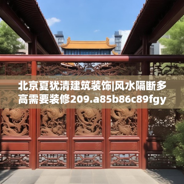 北京夏犹清建筑装饰|风水隔断多高需要装修209.a85b86c89fgy.96cvcx