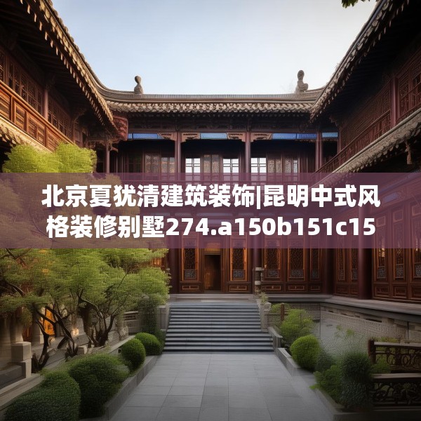 北京夏犹清建筑装饰|昆明中式风格装修别墅274.a150b151c154fgy.161htyj