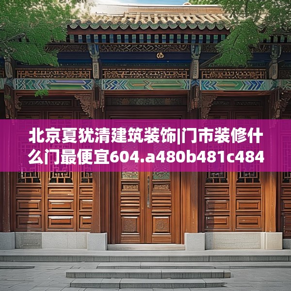 北京夏犹清建筑装饰|门市装修什么门最便宜604.a480b481c484fgy.491sdA