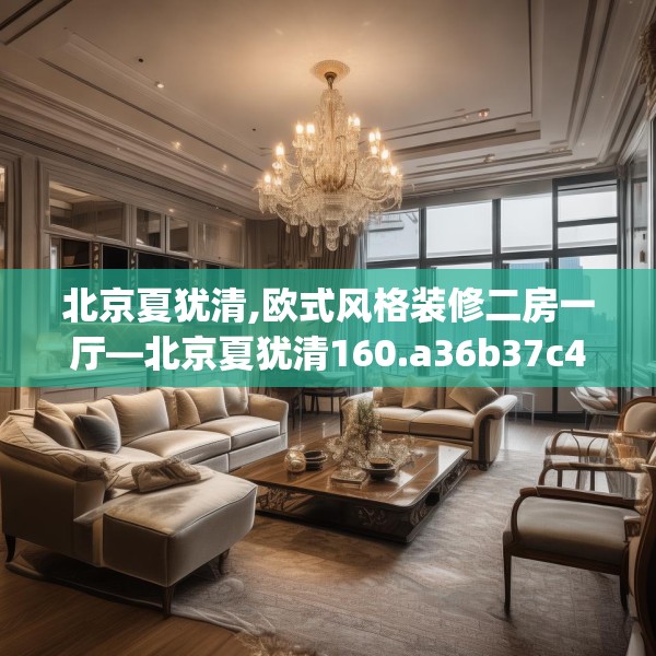 北京夏犹清,欧式风格装修二房一厅—北京夏犹清160.a36b37c40fgy.47dewqe