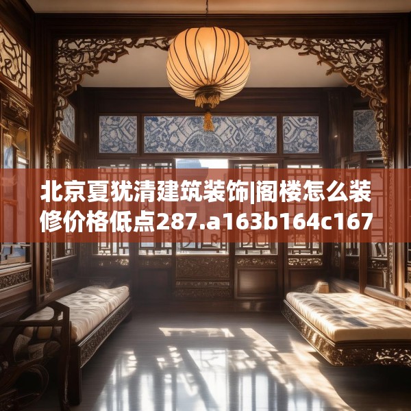 北京夏犹清建筑装饰|阁楼怎么装修价格低点287.a163b164c167fgy.174bnbn