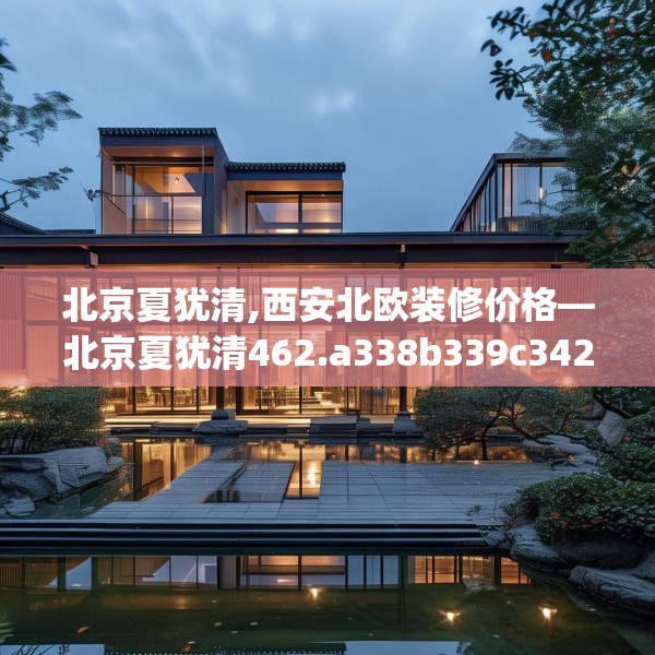 北京夏犹清,西安北欧装修价格—北京夏犹清462.a338b339c342fgy.349lkjl