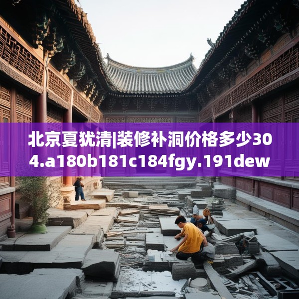 北京夏犹清|装修补洞价格多少304.a180b181c184fgy.191dewqe