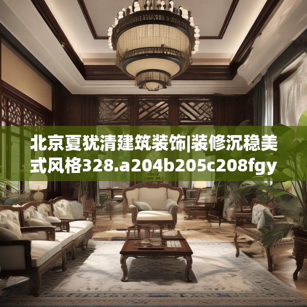 北京夏犹清建筑装饰|装修沉稳美式风格328.a204b205c208fgy.215htyj