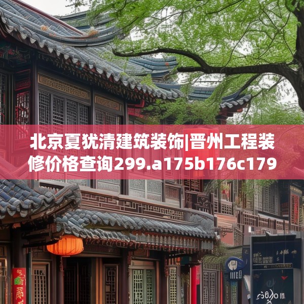 北京夏犹清建筑装饰|晋州工程装修价格查询299.a175b176c179fgy.186cvcx