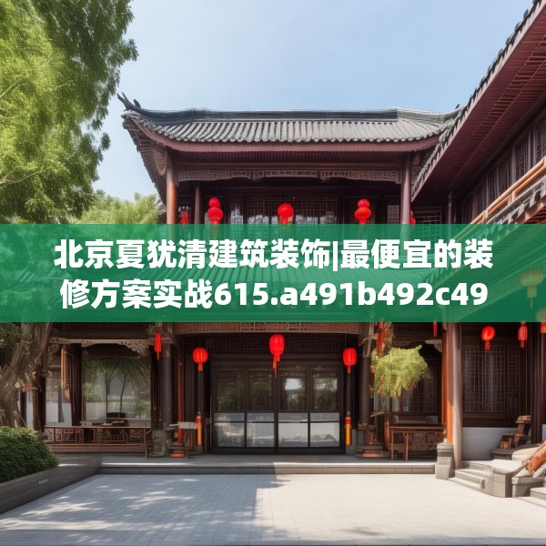 北京夏犹清建筑装饰|最便宜的装修方案实战615.a491b492c495fgy.502uyk