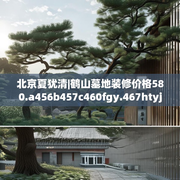 北京夏犹清|鹤山墓地装修价格580.a456b457c460fgy.467htyj