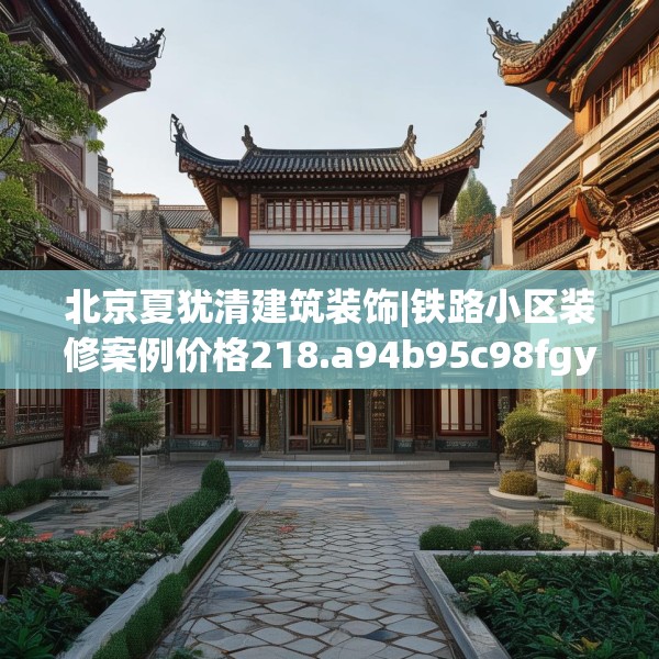 北京夏犹清建筑装饰|铁路小区装修案例价格218.a94b95c98fgy.10576679
