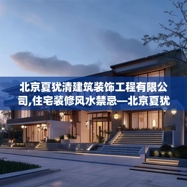 北京夏犹清建筑装饰工程有限公司,住宅装修风水禁忌—北京夏犹清建筑装饰工程有限公司385.a261b262c265fgy.272fdsfds
