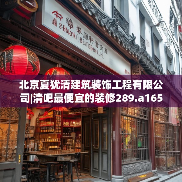 北京夏犹清建筑装饰工程有限公司|清吧最便宜的装修289.a165b166c169fgy.176jhhj