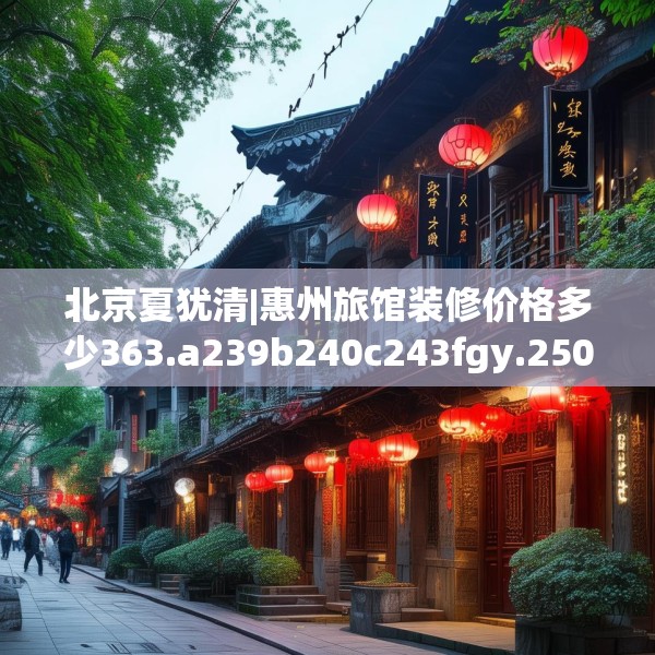 北京夏犹清|惠州旅馆装修价格多少363.a239b240c243fgy.250uyk