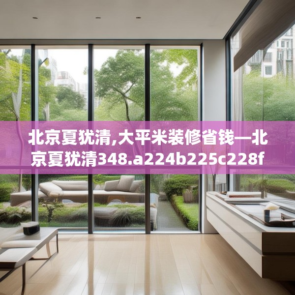 北京夏犹清,大平米装修省钱—北京夏犹清348.a224b225c228fgy.235dsfds