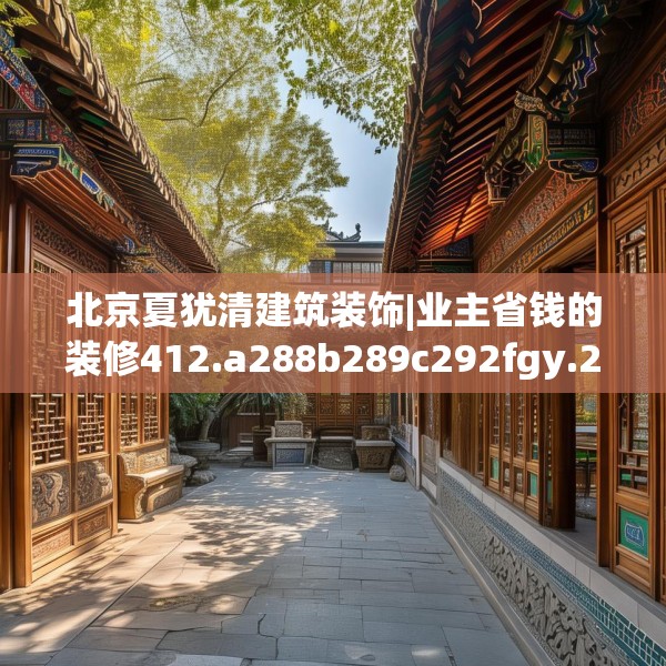 北京夏犹清建筑装饰|业主省钱的装修412.a288b289c292fgy.299dewqe