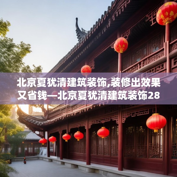 北京夏犹清建筑装饰,装修出效果又省钱—北京夏犹清建筑装饰280.a156b157c160fgy.167sdA