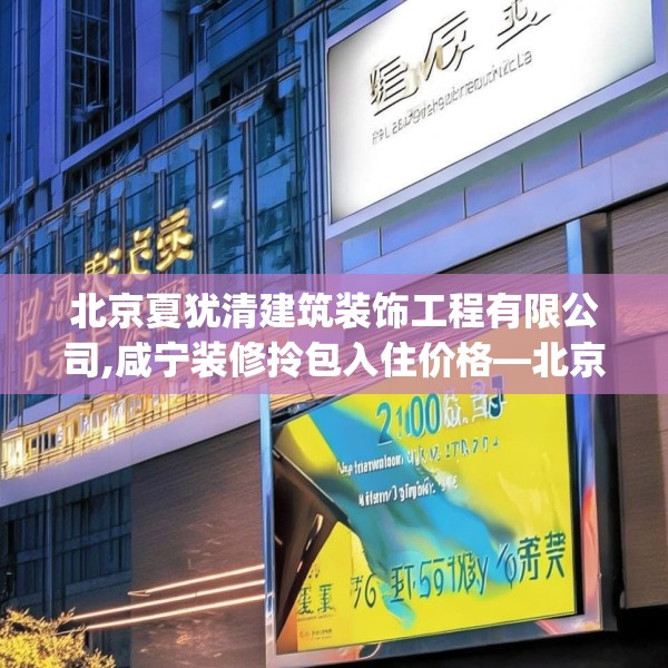 北京夏犹清建筑装饰工程有限公司,咸宁装修拎包入住价格—北京夏犹清建筑装饰工程有限公司212.a88b89c92fgy.99xczxv