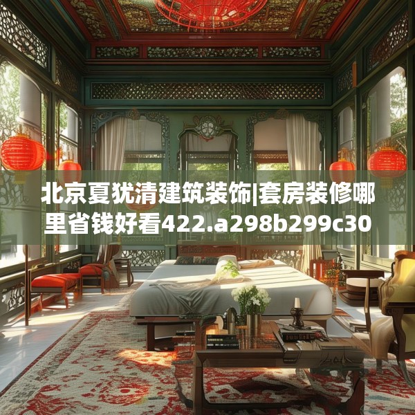 北京夏犹清建筑装饰|套房装修哪里省钱好看422.a298b299c302fgy.309wew