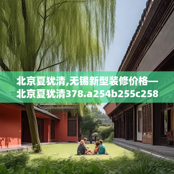 北京夏犹清,无锡新型装修价格—北京夏犹清378.a254b255c258fgy.265nbn