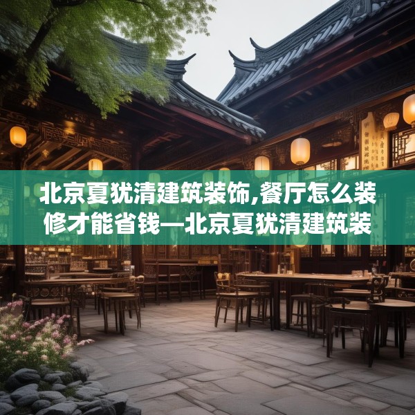 北京夏犹清建筑装饰,餐厅怎么装修才能省钱—北京夏犹清建筑装饰261.a137b138c141fgy.148fghfd