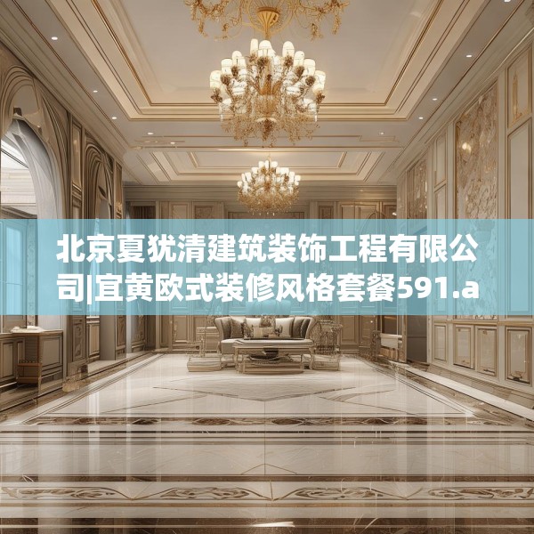 北京夏犹清建筑装饰工程有限公司|宜黄欧式装修风格套餐591.a467b468c471fgy.478fhsg