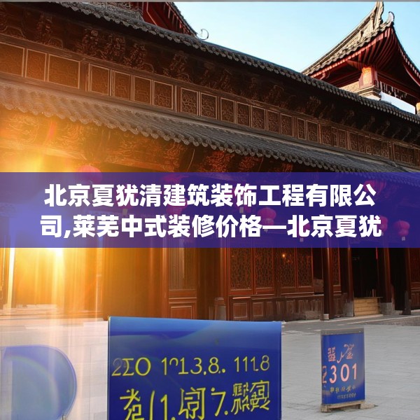北京夏犹清建筑装饰工程有限公司,莱芜中式装修价格—北京夏犹清建筑装饰工程有限公司261.a137b138c141fgy.148fghfd