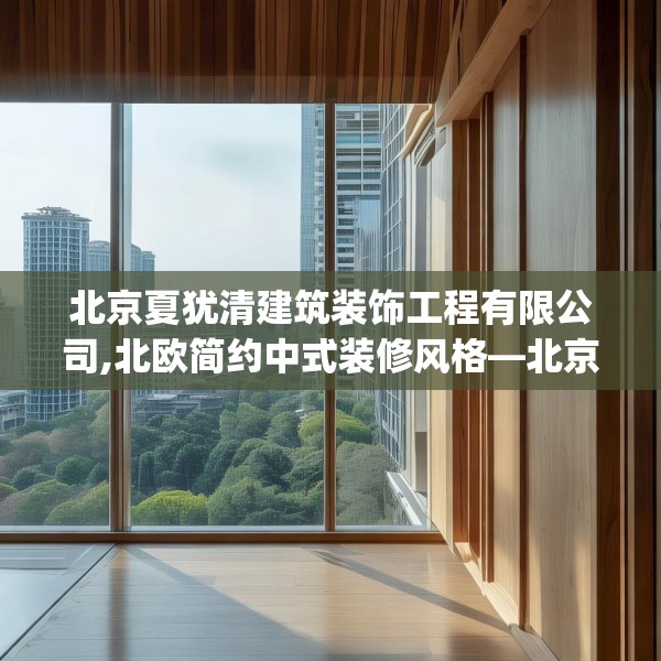北京夏犹清建筑装饰工程有限公司,北欧简约中式装修风格—北京夏犹清建筑装饰工程有限公司348.a224b225c228fgy.235dsfds