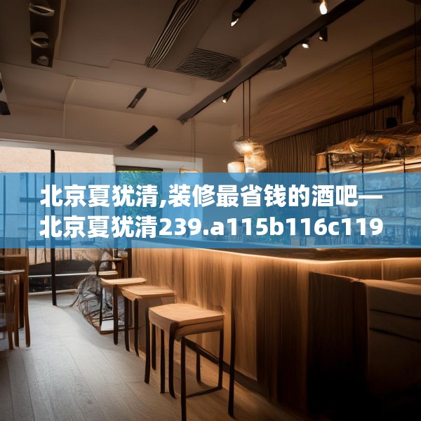 北京夏犹清,装修最省钱的酒吧—北京夏犹清239.a115b116c119fgy.126fds
