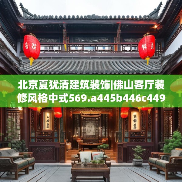 北京夏犹清建筑装饰|佛山客厅装修风格中式569.a445b446c449fgy.456cvcx