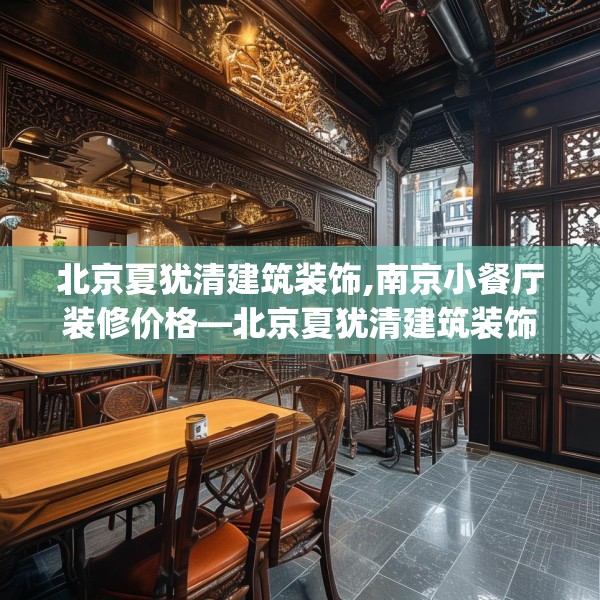 北京夏犹清建筑装饰,南京小餐厅装修价格—北京夏犹清建筑装饰261.a137b138c141fgy.148fghfd