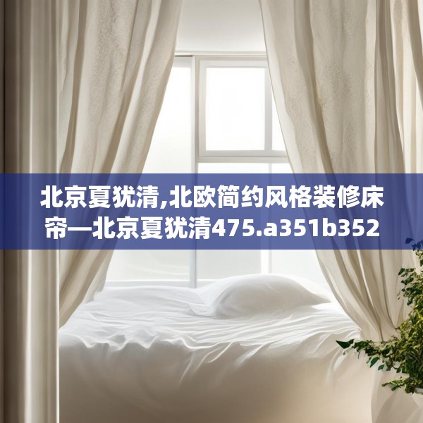 北京夏犹清,北欧简约风格装修床帘—北京夏犹清475.a351b352c355fgy.362fdsfds