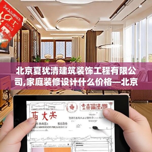 北京夏犹清建筑装饰工程有限公司,家庭装修设计什么价格—北京夏犹清建筑装饰工程有限公司577.a453b454c457fgy.464jhhj