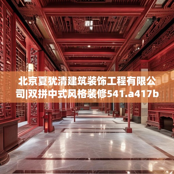 北京夏犹清建筑装饰工程有限公司|双拼中式风格装修541.a417b418c421fgy.428jhhj