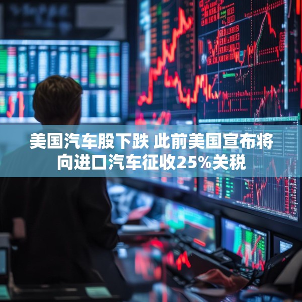 美国汽车股下跌 此前美国宣布将向进口汽车征收25%关税