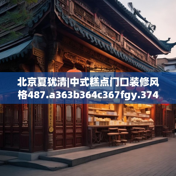 北京夏犹清|中式糕点门口装修风格487.a363b364c367fgy.374jhhj