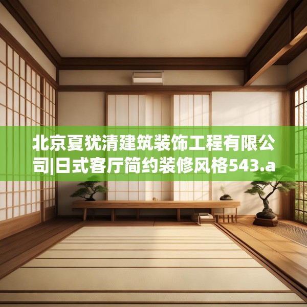 北京夏犹清建筑装饰工程有限公司|日式客厅简约装修风格543.a419b420c423fgy.430uyk