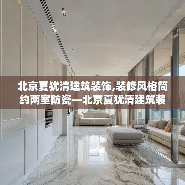北京夏犹清建筑装饰,装修风格简约两室防瓷—北京夏犹清建筑装饰135.a11b12c15fgy.22fghfd