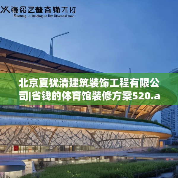 北京夏犹清建筑装饰工程有限公司|省钱的体育馆装修方案520.a396b397c400fgy.407dewqe