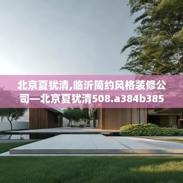 北京夏犹清,临沂简约风格装修公司—北京夏犹清508.a384b385c388fgy.395htyj