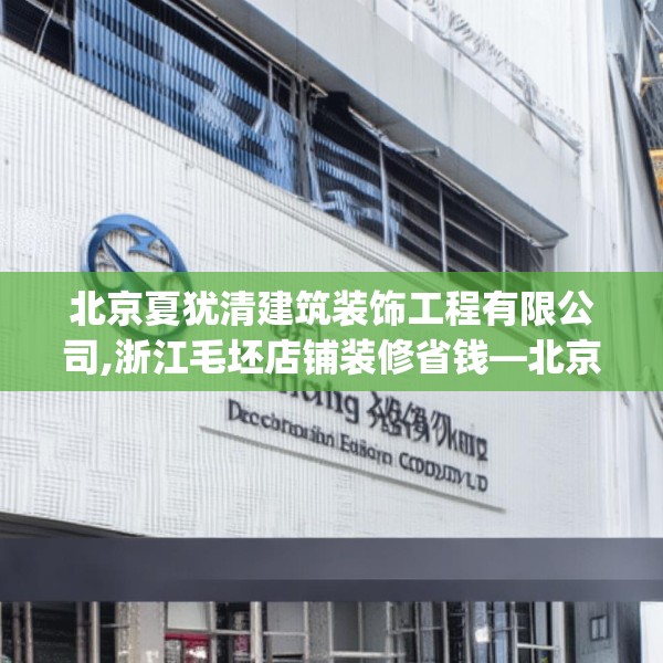 北京夏犹清建筑装饰工程有限公司,浙江毛坯店铺装修省钱—北京夏犹清建筑装饰工程有限公司474.a350b351c354fgy.361dsfds