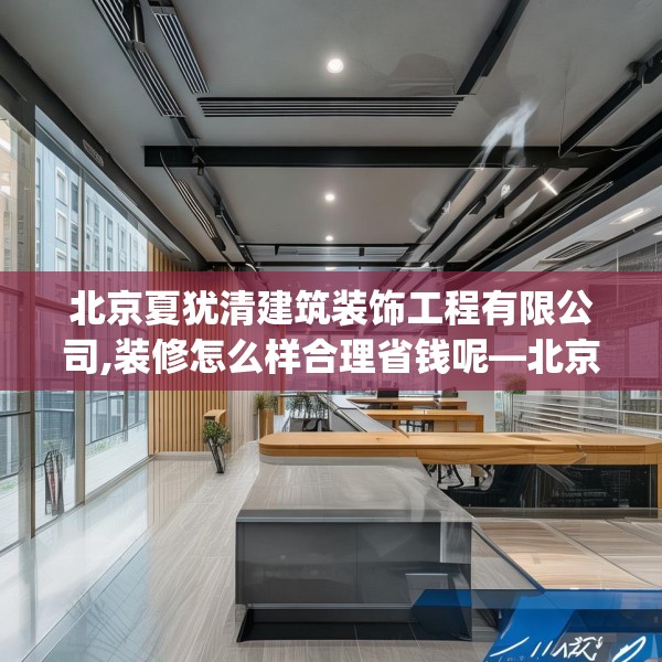 北京夏犹清建筑装饰工程有限公司,装修怎么样合理省钱呢—北京夏犹清建筑装饰工程有限公司428.a304b305c308fgy.315xczxv