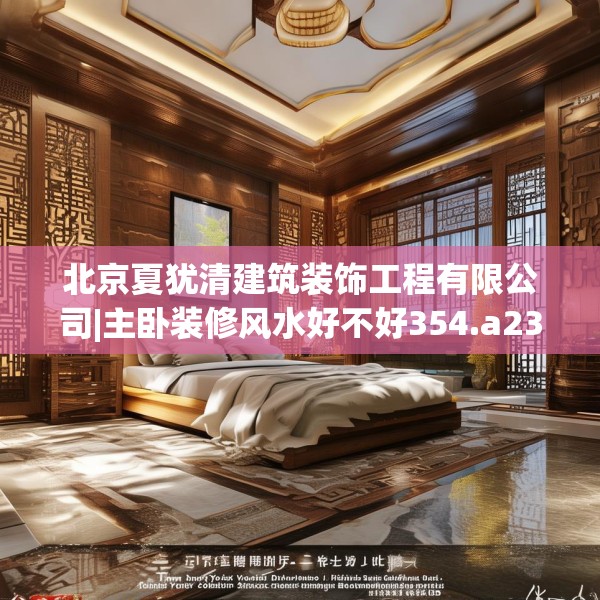 北京夏犹清建筑装饰工程有限公司|主卧装修风水好不好354.a230b231c234fgy.241lkjl
